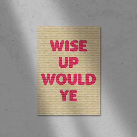 Wise Up Would Ye Print